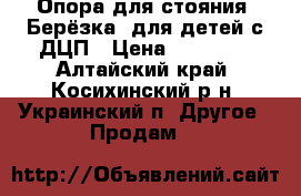 Опора для стояния “Берёзка“ для детей с ДЦП › Цена ­ 17 500 - Алтайский край, Косихинский р-н, Украинский п. Другое » Продам   